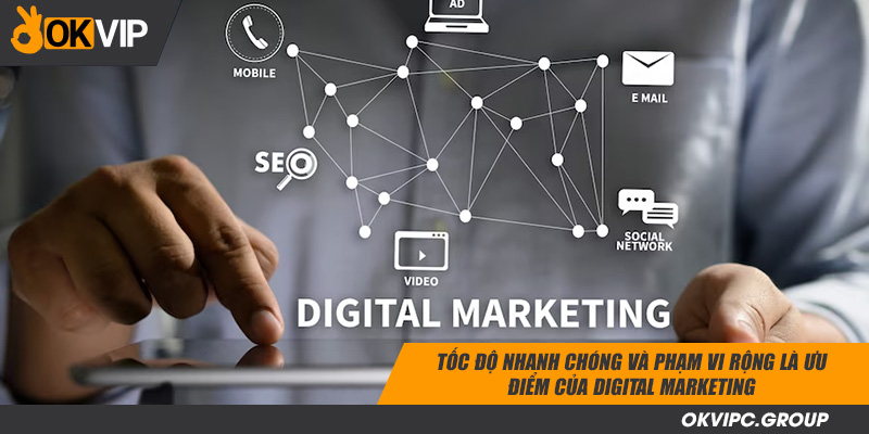 Tốc độ nhanh chóng và phạm vi rộng là ưu điểm của digital marketing