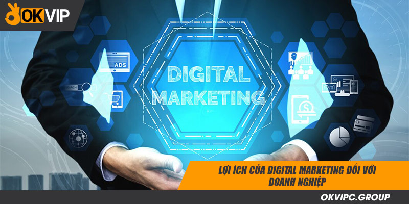 Lợi ích của digital marketing đối với doanh nghiệp