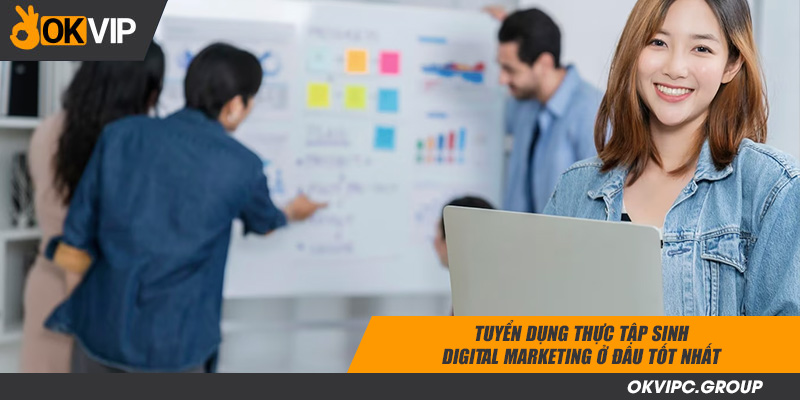 tuyển dụng thực tập sinh digital marketing ở đâu tốt nhất