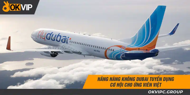 Hãng hàng không Dubai tuyển dụng cơ hội cho ứng viên Việt
