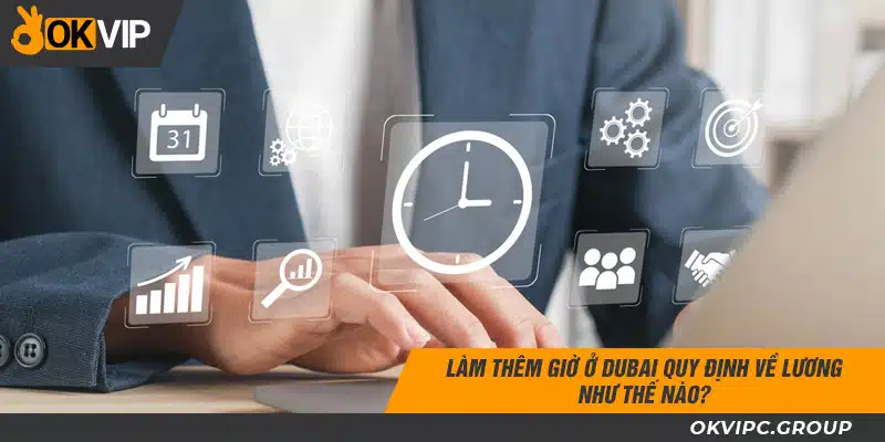Làm thêm giờ ở Dubai quy định về lương như thế nào?