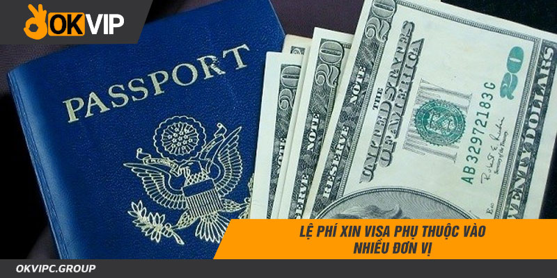 Lệ phí xin Visa phụ thuộc vào nhiều đơn vị