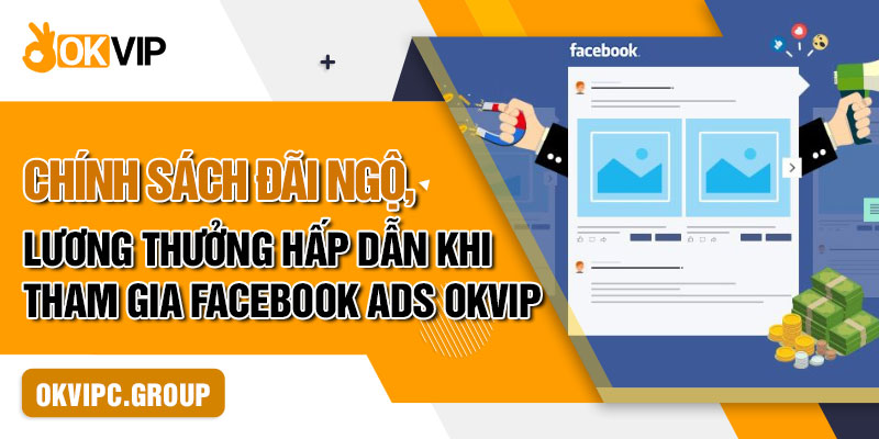 Chính sách đãi ngộ, lương thưởng hấp dẫn khi tham gia Facebook Ads OKVIP